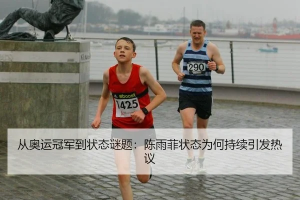 从奥运冠军到状态谜题：陈雨菲状态为何持续引发热议